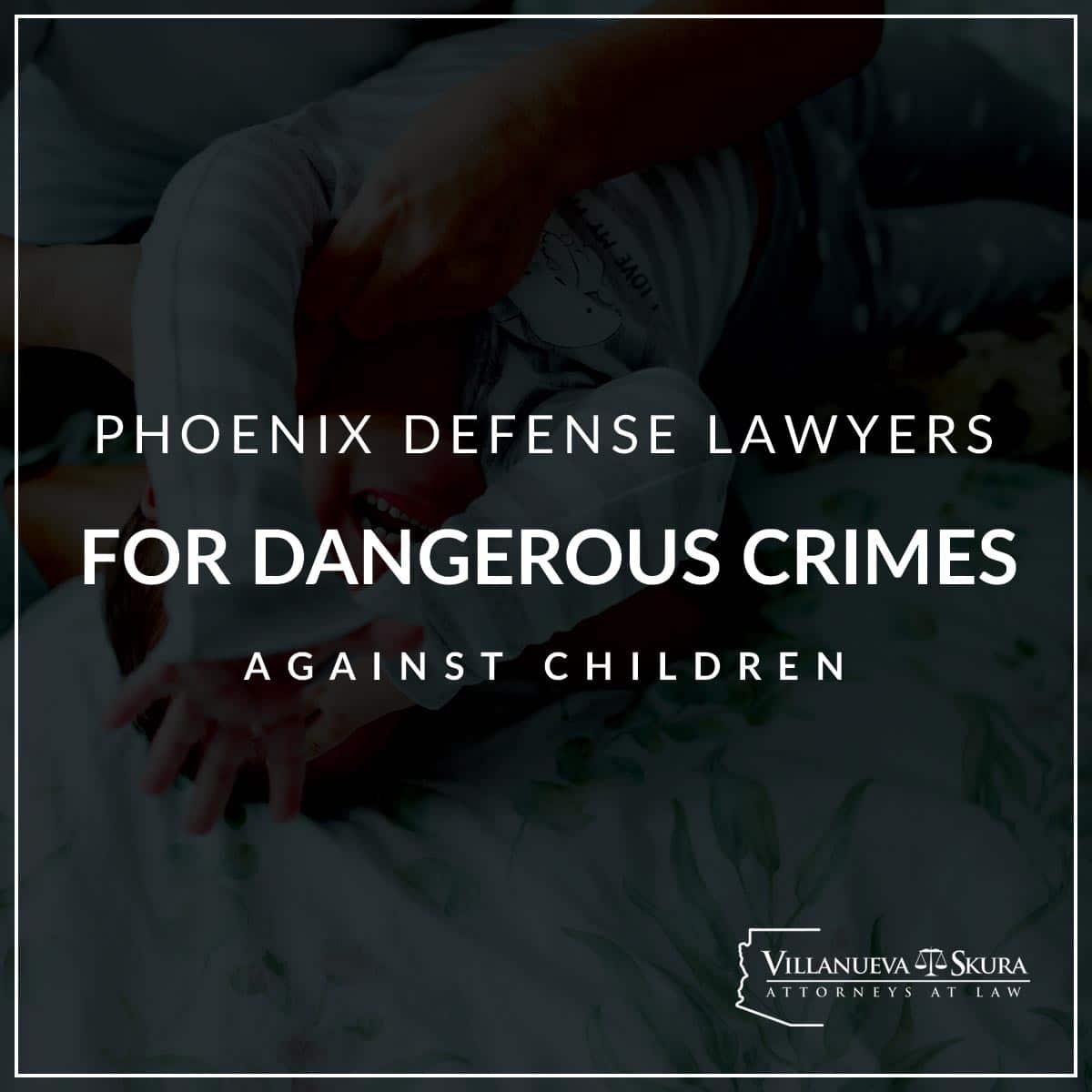 Dangerous Crimes Against Children | Law Office Of Michael Alarid