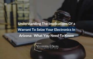 Understanding The Implications Of a Warrant To Seize Your Electronics In Arizona: What You Need To Know